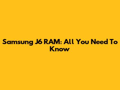 Samsung J6 RAM: All You Need To Know