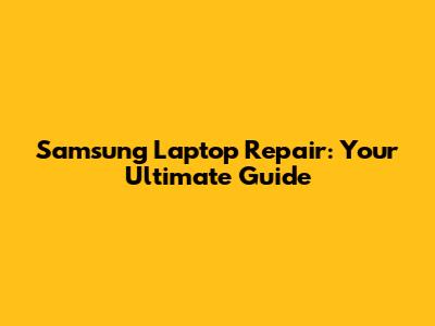 Samsung Laptop Repair: Your Ultimate Guide