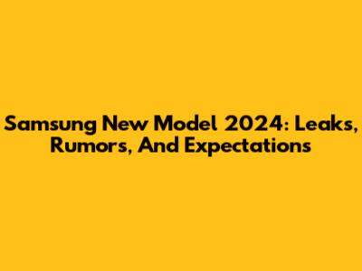 Samsung New Model 2024: Leaks, Rumors, And Expectations