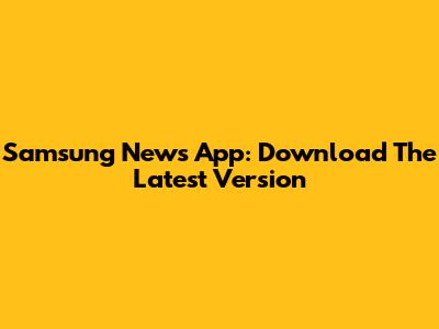 Samsung News App: Download The Latest Version