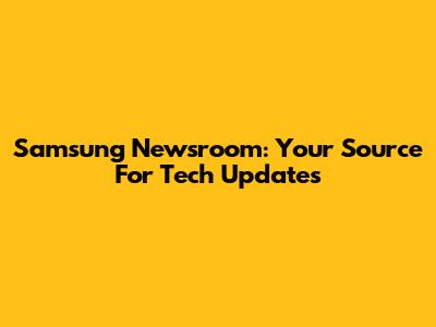 Samsung Newsroom: Your Source For Tech Updates