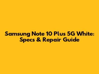 Samsung Note 10 Plus 5G White: Specs & Repair Guide