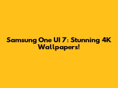 Samsung One UI 7: Stunning 4K Wallpapers!