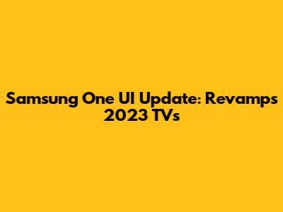 Samsung One UI Update: Revamps 2023 TVs