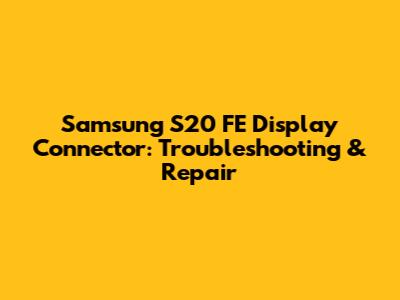 Samsung S20 FE Display Connector: Troubleshooting & Repair