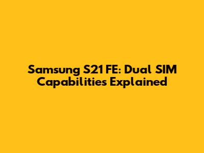 Samsung S21 FE: Dual SIM Capabilities Explained