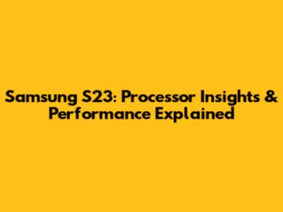 Samsung S23: Processor Insights & Performance Explained