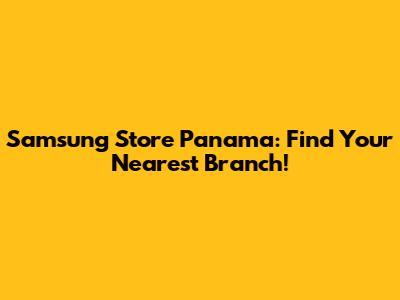 Samsung Store Panama: Find Your Nearest Branch!