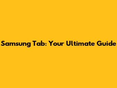 Samsung Tab: Your Ultimate Guide
