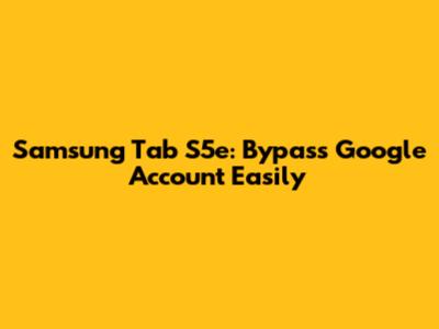 Samsung Tab S5e: Bypass Google Account Easily
