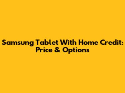 Samsung Tablet With Home Credit: Price & Options