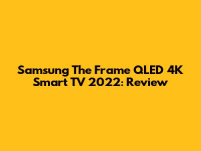 Samsung The Frame QLED 4K Smart TV 2022: Review