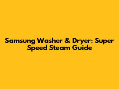 Samsung Washer & Dryer: Super Speed Steam Guide