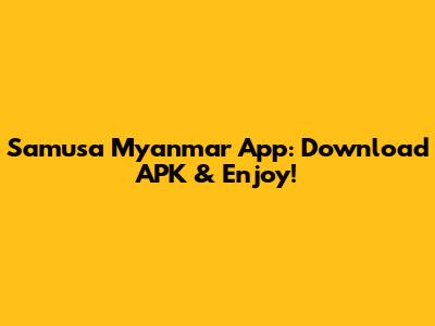 Samusa Myanmar App: Download APK & Enjoy!