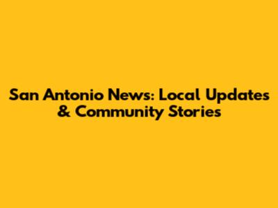 San Antonio News: Local Updates & Community Stories