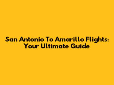 San Antonio To Amarillo Flights: Your Ultimate Guide