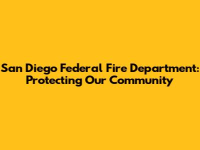 San Diego Federal Fire Department: Protecting Our Community