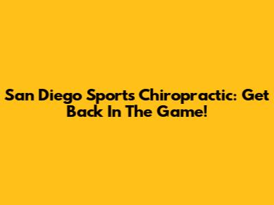 San Diego Sports Chiropractic: Get Back In The Game!