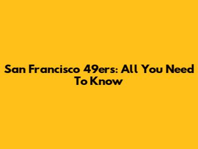 San Francisco 49ers: All You Need To Know