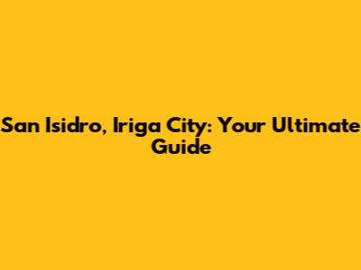 San Isidro, Iriga City: Your Ultimate Guide