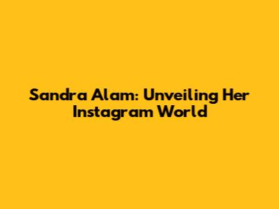 Sandra Alam: Unveiling Her Instagram World