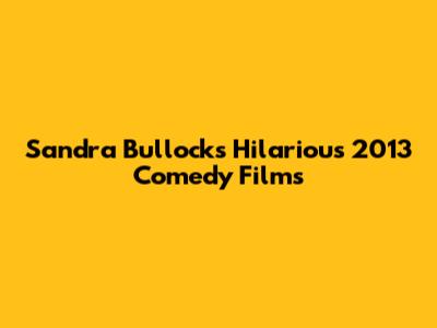 Sandra Bullock's Hilarious 2013 Comedy Films