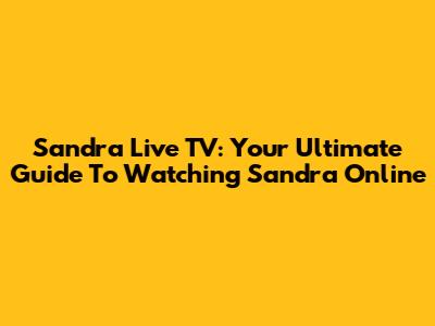 Sandra Live TV: Your Ultimate Guide To Watching Sandra Online