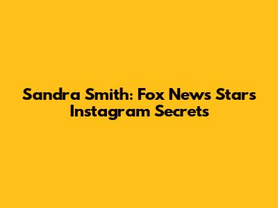 Sandra Smith: Fox News Star's Instagram Secrets