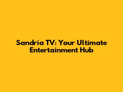 Sandria TV: Your Ultimate Entertainment Hub