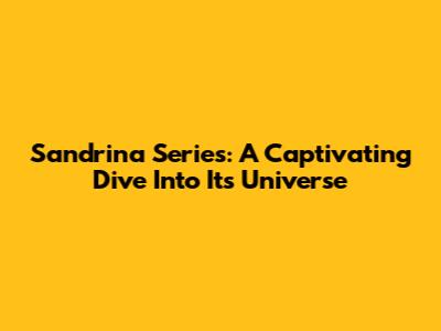 Sandrina Series: A Captivating Dive Into Its Universe