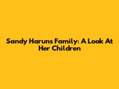Sandy Harun's Family: A Look At Her Children