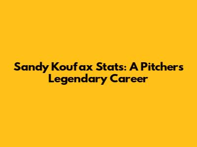 Sandy Koufax Stats: A Pitcher's Legendary Career