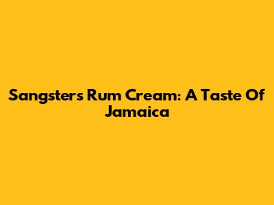 Sangster's Rum Cream: A Taste Of Jamaica