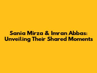 Sania Mirza & Imran Abbas: Unveiling Their Shared Moments