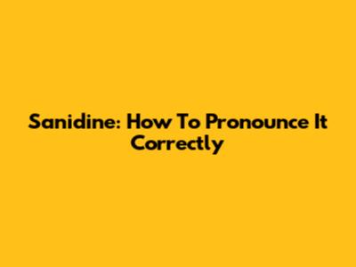 Sanidine: How To Pronounce It Correctly