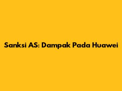 Sanksi AS: Dampak Pada Huawei