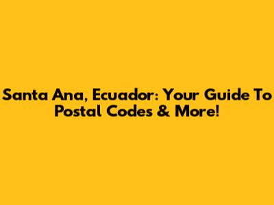 Santa Ana, Ecuador: Your Guide To Postal Codes & More!