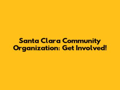 Santa Clara Community Organization: Get Involved!
