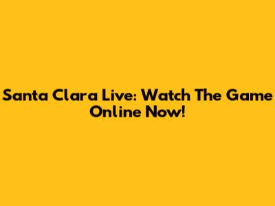 Santa Clara Live: Watch The Game Online Now!