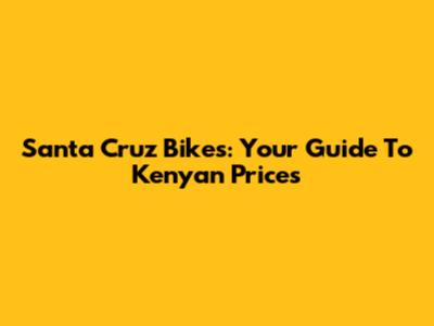 Santa Cruz Bikes: Your Guide To Kenyan Prices