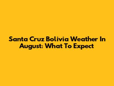 Santa Cruz Bolivia Weather In August: What To Expect