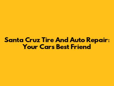 Santa Cruz Tire And Auto Repair: Your Car's Best Friend