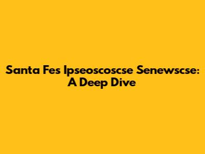 Santa Fe's Ipseoscoscse Senewscse: A Deep Dive