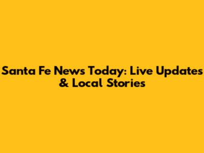 Santa Fe News Today: Live Updates & Local Stories