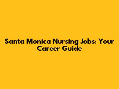 Santa Monica Nursing Jobs: Your Career Guide