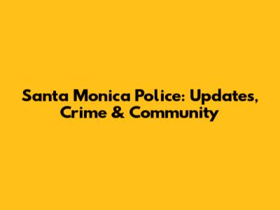 Santa Monica Police: Updates, Crime & Community