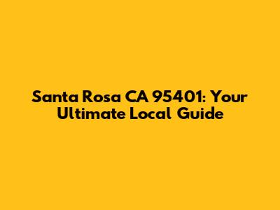 Santa Rosa CA 95401: Your Ultimate Local Guide