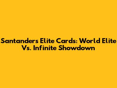 Santander's Elite Cards: World Elite Vs. Infinite Showdown