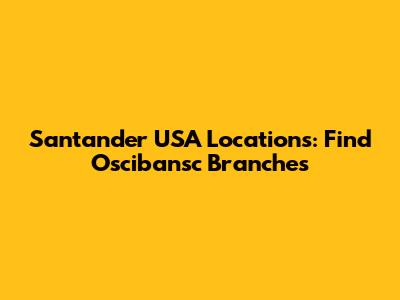 Santander USA Locations: Find Oscibansc Branches
