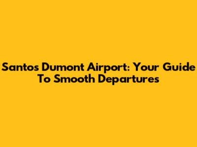 Santos Dumont Airport: Your Guide To Smooth Departures